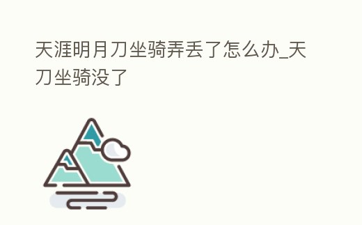 天涯明月刀坐騎弄丟了怎么辦_天刀坐騎沒了