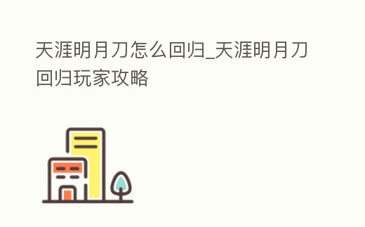 天涯明月刀怎么回歸_天涯明月刀回歸玩家攻略