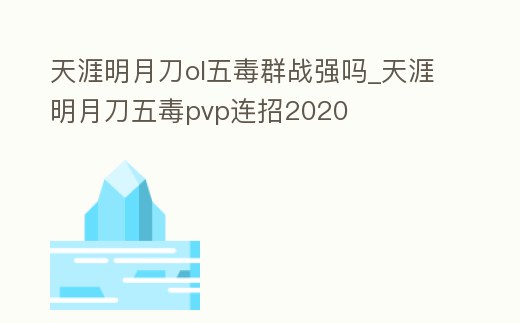 天涯明月刀ol五毒群戰強嗎_天涯明月刀五毒pvp連招2020