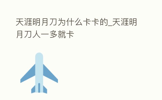 天涯明月刀為什么卡卡的_天涯明月刀人一多就卡