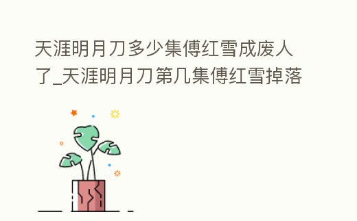 天涯明月刀多少集傅紅雪成廢人了_天涯明月刀第幾集傅紅雪掉落懸崖