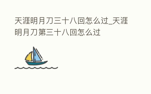 天涯明月刀三十八回怎么過_天涯明月刀第三十八回怎么過