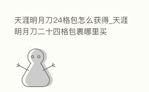 天涯明月刀24格包怎么獲得_天涯明月刀二十四格包裹哪里買