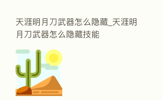 天涯明月刀武器怎么隱藏_天涯明月刀武器怎么隱藏技能