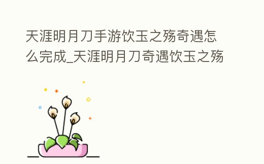 天涯明月刀手游飲玉之殤奇遇怎么完成_天涯明月刀奇遇飲玉之殤怎么過