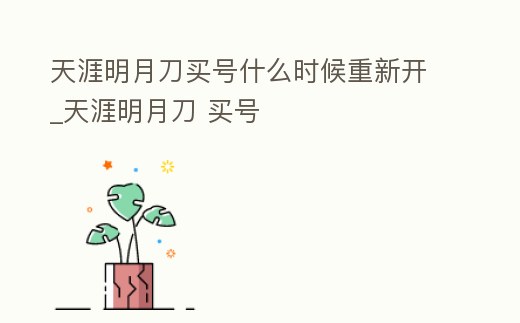 天涯明月刀買號什么時候重新開_天涯明月刀 買號