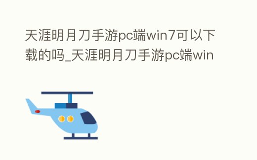 天涯明月刀手游pc端win7可以下載的嗎_天涯明月刀手游pc端win7可以下載的嗎安全嗎