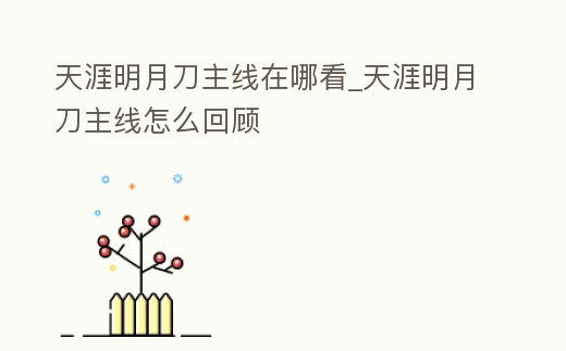 天涯明月刀主線在哪看_天涯明月刀主線怎么回顧