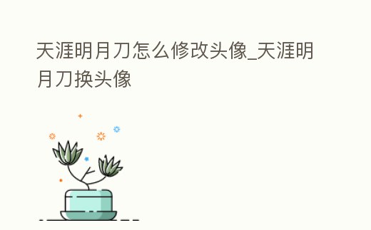 天涯明月刀怎么修改頭像_天涯明月刀換頭像