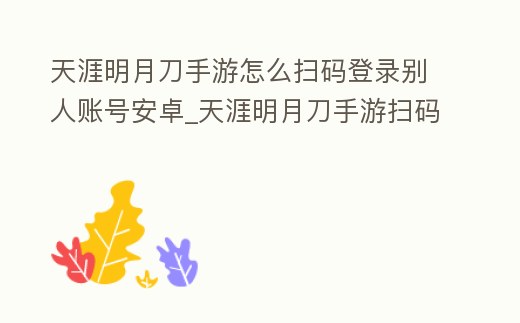 天涯明月刀手游怎么掃碼登錄別人賬號安卓_天涯明月刀手游掃碼登錄教程