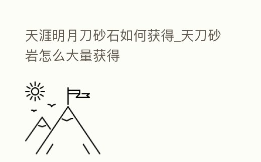 天涯明月刀砂石如何獲得_天刀砂巖怎么大量獲得