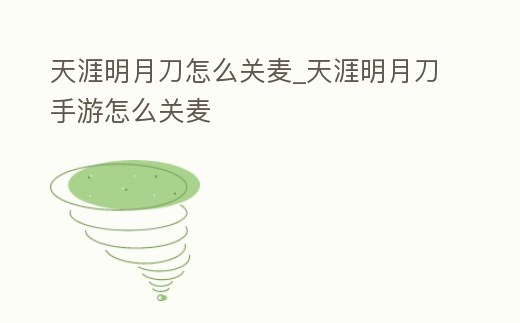 天涯明月刀怎么關麥_天涯明月刀手游怎么關麥
