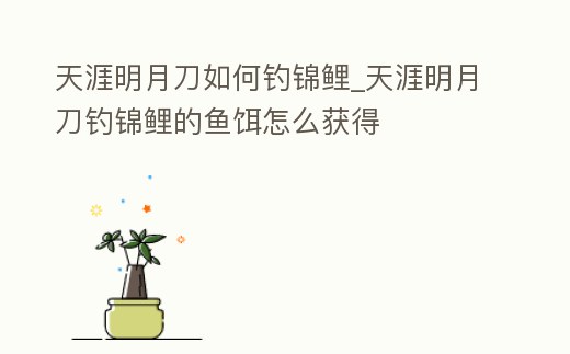 天涯明月刀如何釣錦鯉_天涯明月刀釣錦鯉的魚餌怎么獲得