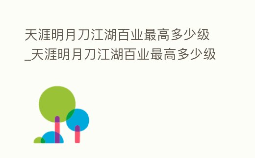 天涯明月刀江湖百業最高多少級_天涯明月刀江湖百業最高多少級可以玩