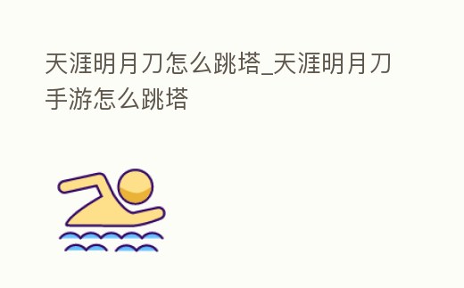 天涯明月刀怎么跳塔_天涯明月刀手游怎么跳塔