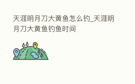 天涯明月刀大黃魚怎么釣_天涯明月刀大黃魚釣魚時間