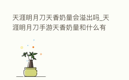 天涯明月刀天香奶量會(huì)溢出嗎_天涯明月刀手游天香奶量和什么有關(guān)