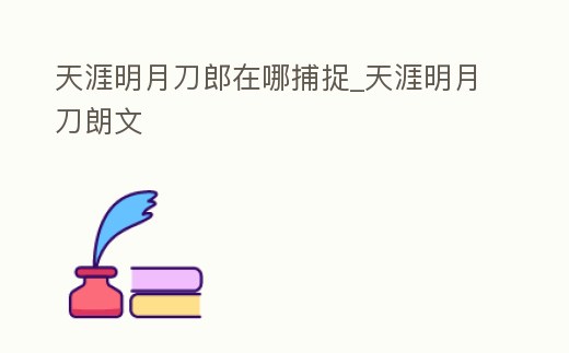 天涯明月刀郎在哪捕捉_天涯明月刀朗文