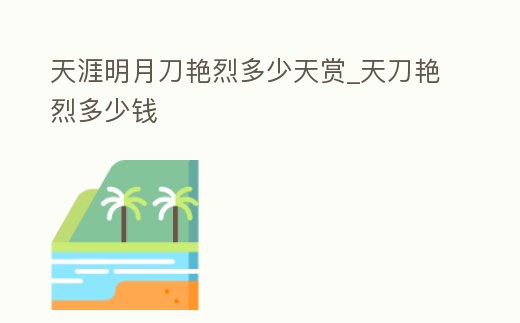 天涯明月刀艷烈多少天賞_天刀艷烈多少錢
