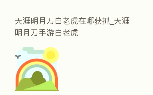 天涯明月刀白老虎在哪獲抓_天涯明月刀手游白老虎