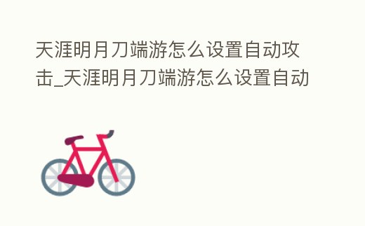 天涯明月刀端游怎么設置自動攻擊_天涯明月刀端游怎么設置自動攻擊技能