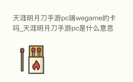 天涯明月刀手游pc端wegame的卡嗎_天涯明月刀手游pc是什么意思