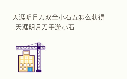 天涯明月刀雙全小石五怎么獲得_天涯明月刀手游小石