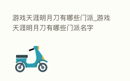 游戲天涯明月刀有哪些門派_游戲天涯明月刀有哪些門派名字