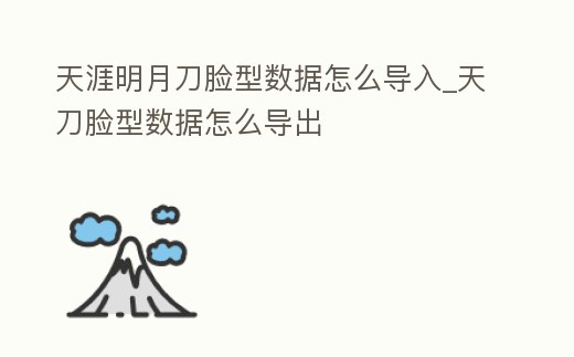 天涯明月刀臉型數據怎么導入_天刀臉型數據怎么導出