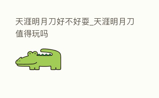 天涯明月刀好不好耍_天涯明月刀值得玩嗎