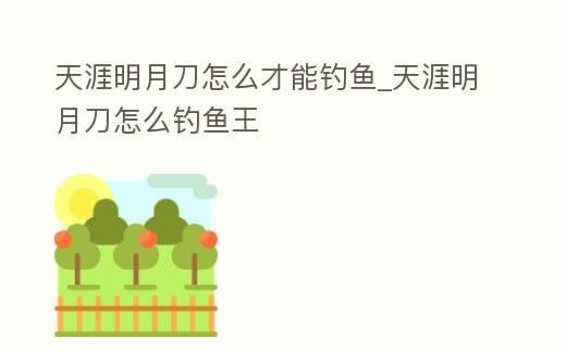 天涯明月刀怎么才能釣魚_天涯明月刀怎么釣魚王