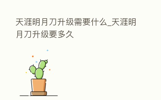 天涯明月刀升級需要什么_天涯明月刀升級要多久
