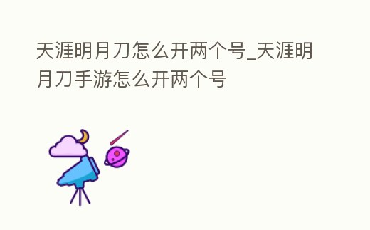 天涯明月刀怎么開兩個號_天涯明月刀手游怎么開兩個號
