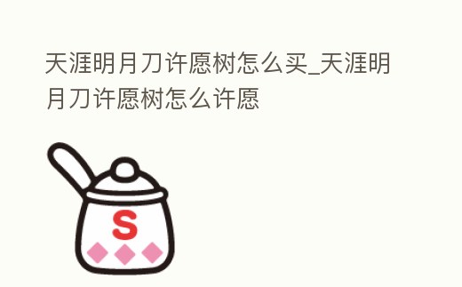 天涯明月刀許愿樹怎么買_天涯明月刀許愿樹怎么許愿