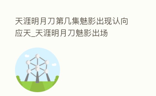天涯明月刀第幾集魅影出現(xiàn)認(rèn)向應(yīng)天_天涯明月刀魅影出場(chǎng)