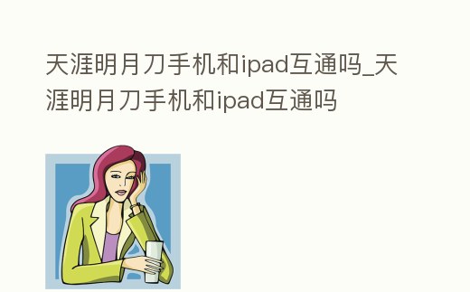 天涯明月刀手機和ipad互通嗎_天涯明月刀手機和ipad互通嗎