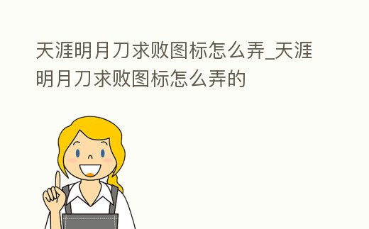 天涯明月刀求敗圖標(biāo)怎么弄_天涯明月刀求敗圖標(biāo)怎么弄的