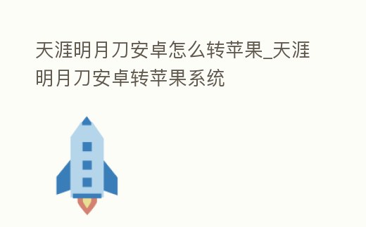 天涯明月刀安卓怎么轉(zhuǎn)蘋果_天涯明月刀安卓轉(zhuǎn)蘋果系統(tǒng)