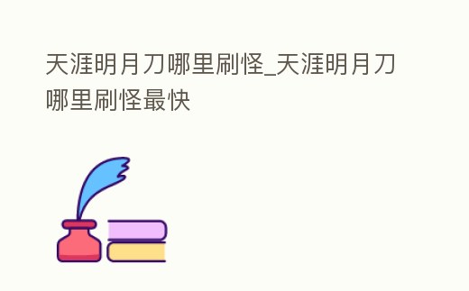 天涯明月刀哪里刷怪_天涯明月刀哪里刷怪最快