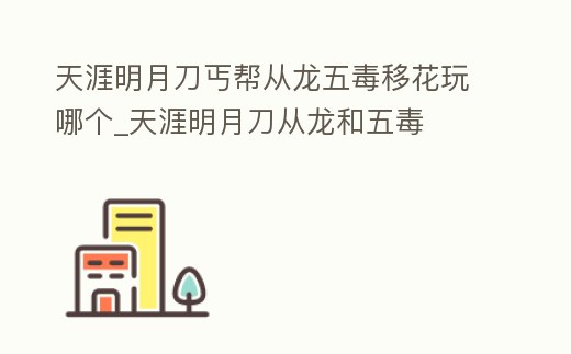 天涯明月刀丐幫從龍五毒移花玩哪個(gè)_天涯明月刀從龍和五毒