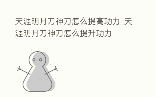 天涯明月刀神刀怎么提高功力_天涯明月刀神刀怎么提升功力