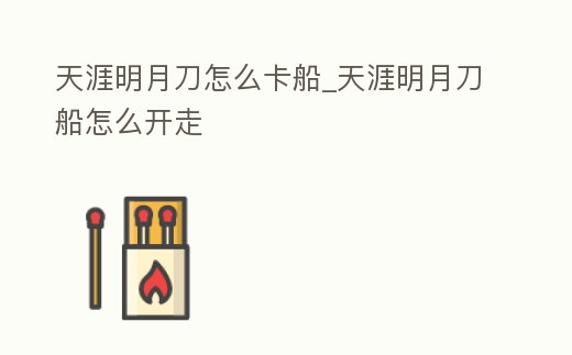 天涯明月刀怎么卡船_天涯明月刀船怎么開走