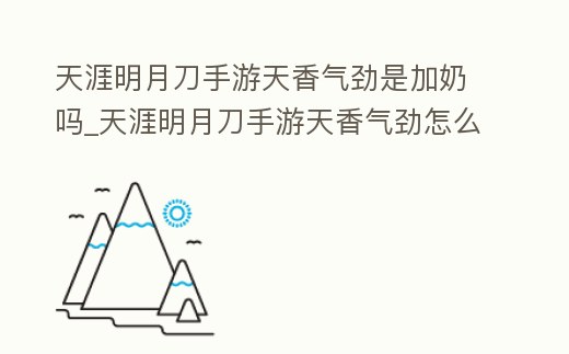 天涯明月刀手游天香氣勁是加奶嗎_天涯明月刀手游天香氣勁怎么加