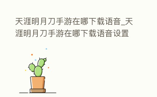 天涯明月刀手游在哪下載語音_天涯明月刀手游在哪下載語音設置