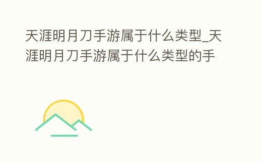 天涯明月刀手游屬于什么類型_天涯明月刀手游屬于什么類型的手游