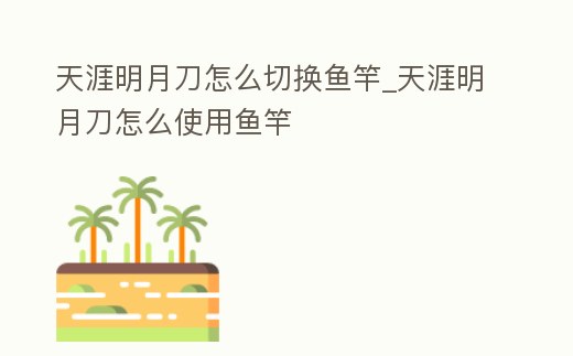 天涯明月刀怎么切換魚竿_天涯明月刀怎么使用魚竿