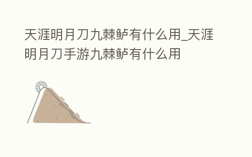 天涯明月刀九棘鱸有什么用_天涯明月刀手游九棘鱸有什么用