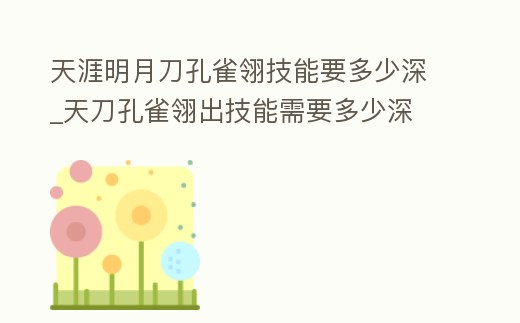 天涯明月刀孔雀翎技能要多少深_天刀孔雀翎出技能需要多少深