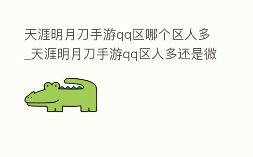 天涯明月刀手游qq區哪個區人多_天涯明月刀手游qq區人多還是微信區人多