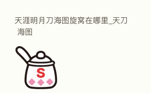 天涯明月刀海圖旋窩在哪里_天刀 海圖
